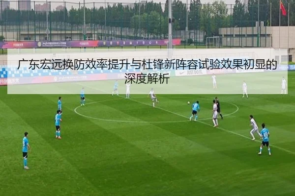 广东宏远换防效率提升与杜锋新阵容试验效果初显的深度解析